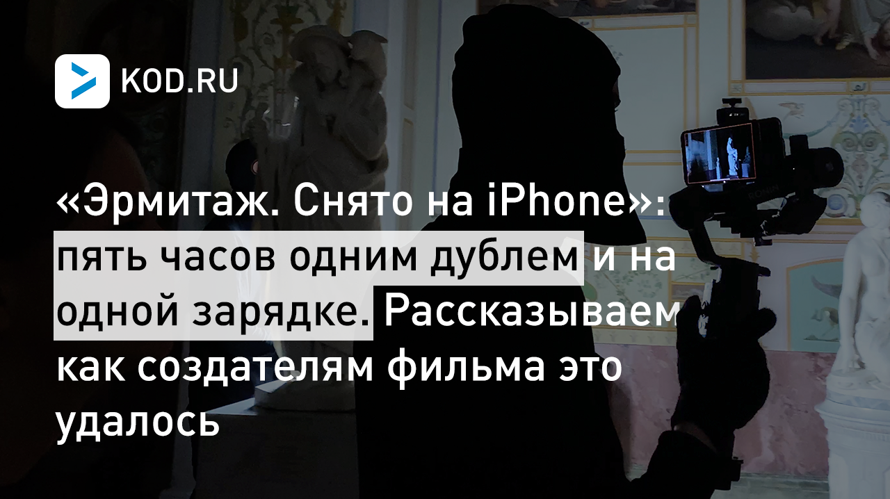 «Эрмитаж. Снято на iPhone»: пять часов одним дублем и на одной зарядке. Рассказываем, как создателям фильма это удалось