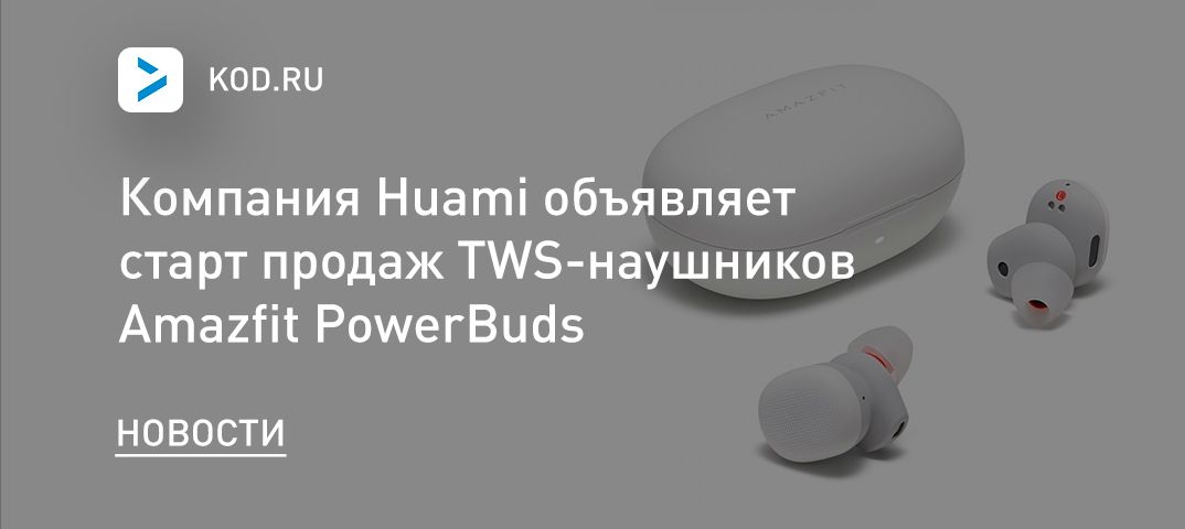 Компания Huami объявляет старт продаж TWS-наушников Amazfit PowerBuds
