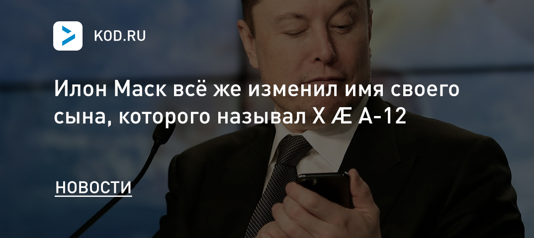 Илон Маск всё же изменил имя своего сына, которого называл X Æ A-12