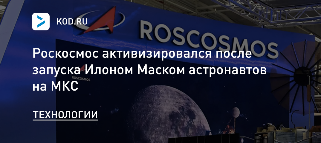 Роскосмос активизировался после запуска Илоном Маском астронавтов на МКС