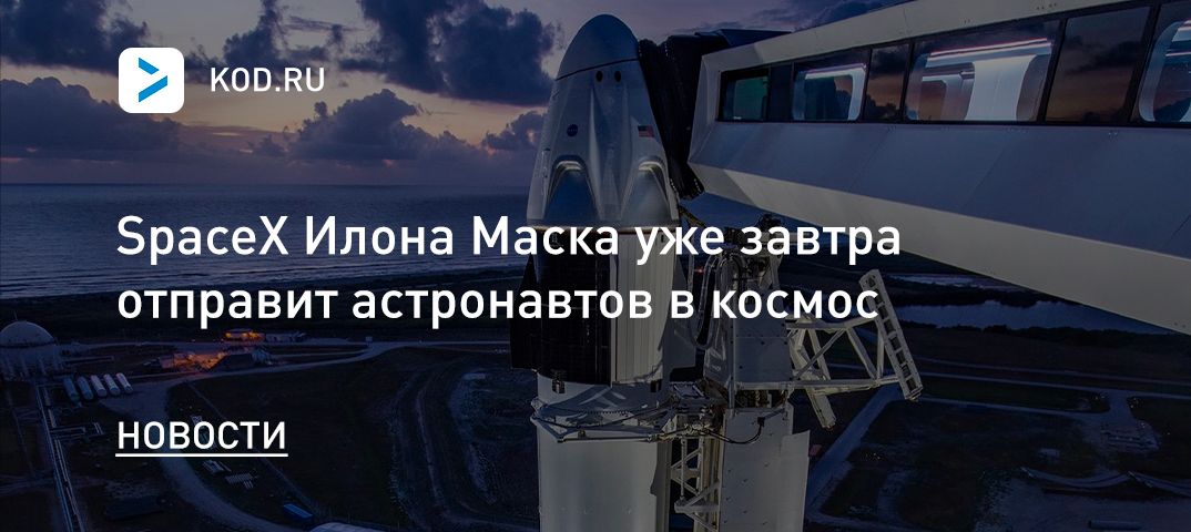 SpaceX Илона Маска уже завтра отправит астронавтов в космос