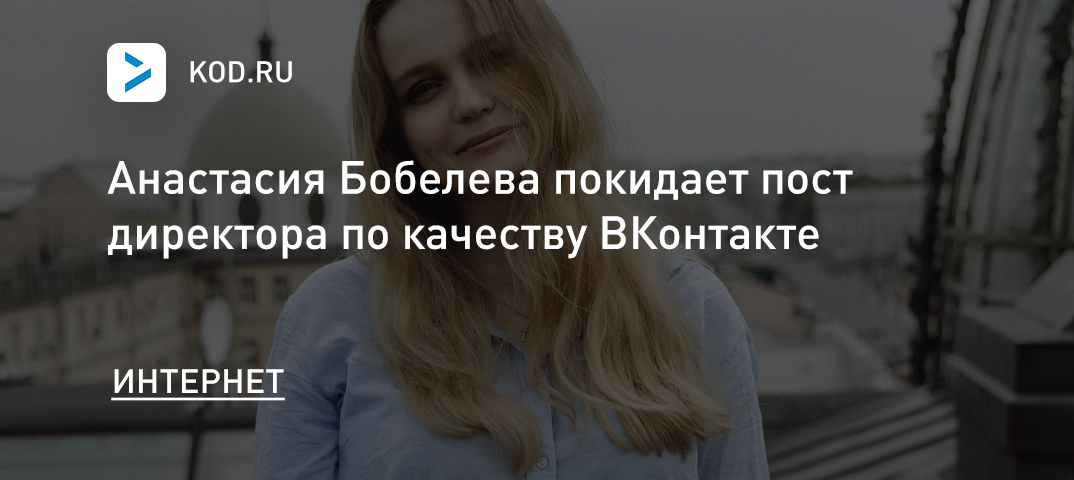 Анастасия Бобелева покидает пост директора по качеству ВКонтакте