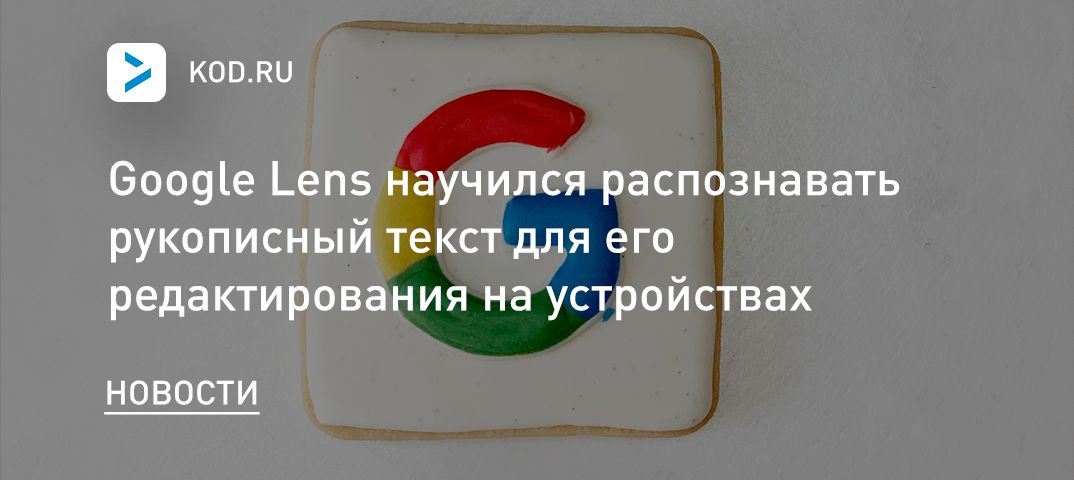 Google Lens научился распознавать рукописный текст для его редактирования на устройствах