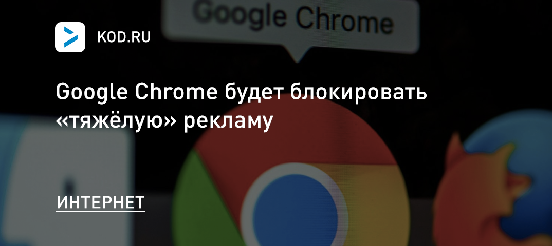 Google Chrome будет блокировать «тяжёлую» рекламу