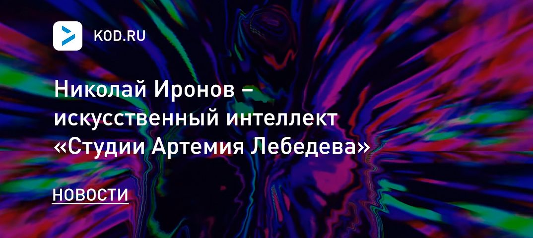 Николай Иронов – искусственный интеллект «Студии Артемия Лебедева»