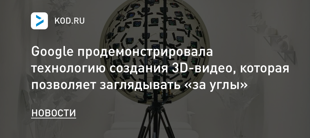 Google продемонстрировала технологию создания 3D-видео, которая позволяет заглядывать «за углы»
