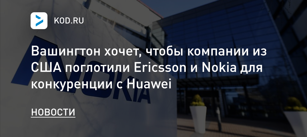 Вашингтон хочет, чтобы компании из США поглотили Ericsson и Nokia для конкуренции с Huawei