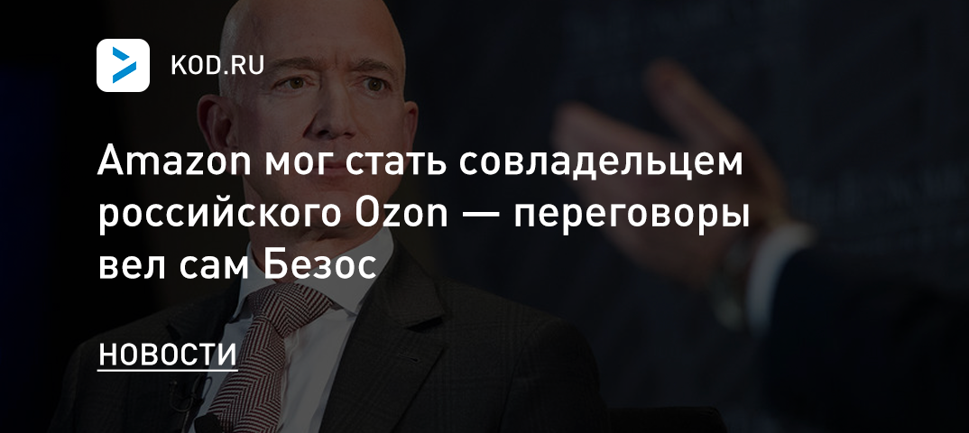 Amazon мог стать совладельцем российского Ozon — переговоры вел сам Безос