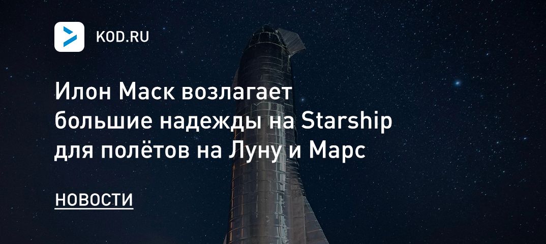 Илон Маск возлагает большие надежды на Starship для полётов на Луну и Марс