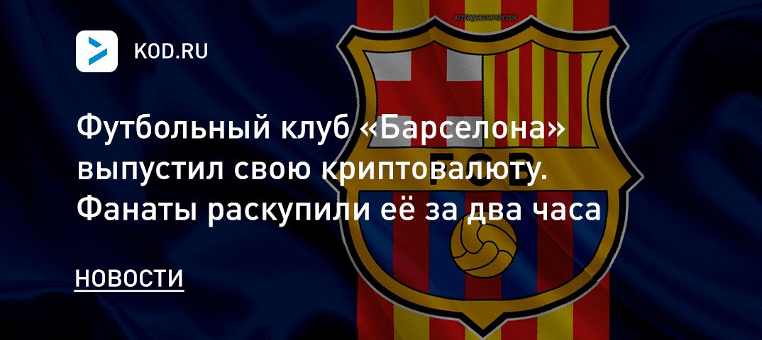 Футбольный клуб «Барселона» выпустил свою криптовалюту. Фанаты раскупили её за два часа