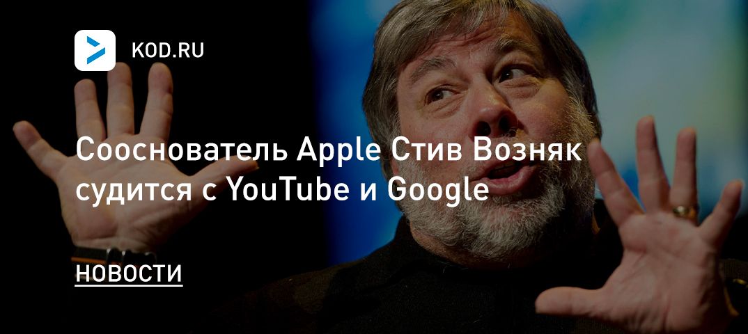 Сооснователь Apple Стив Возняк судится с YouTube и Google