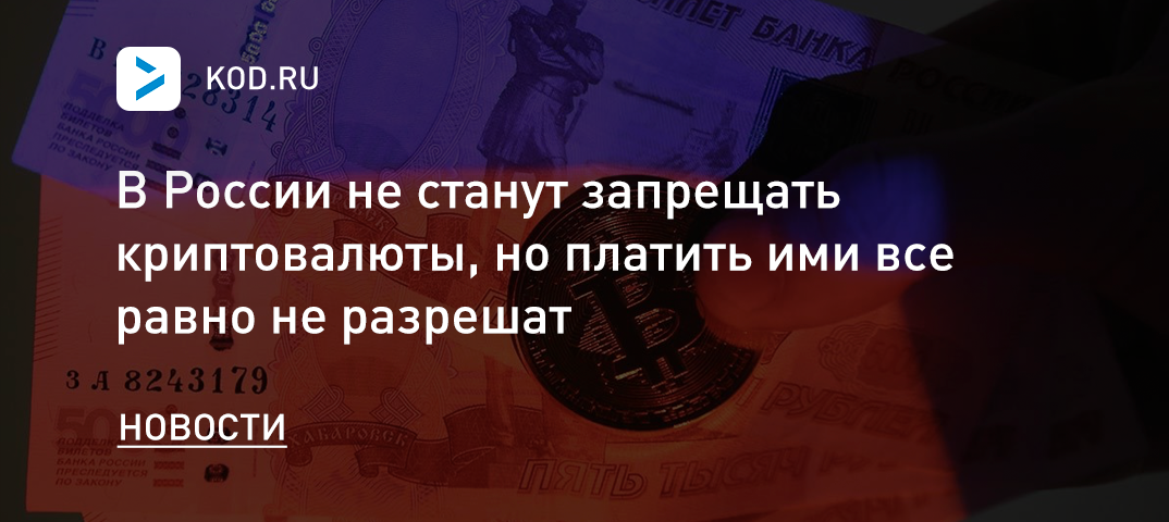 В России не станут запрещать криптовалюты, но платить ими все равно не разрешат