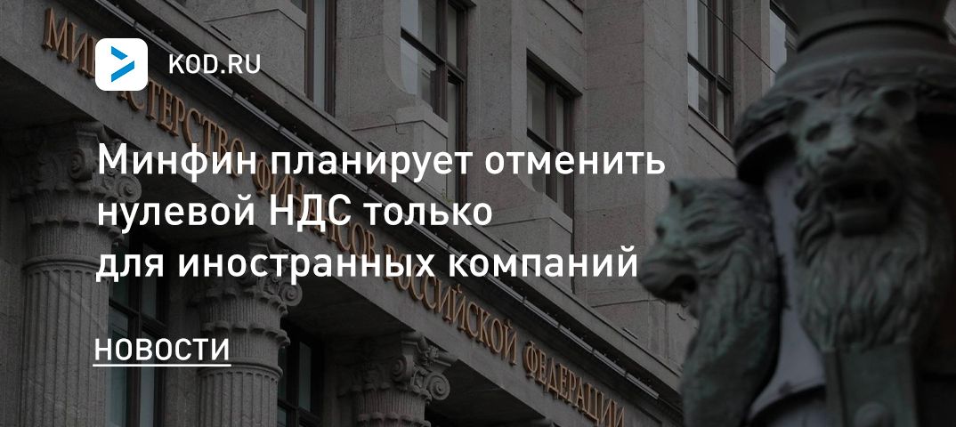 Минфин планирует отменить нулевой НДС только для иностранных компаний