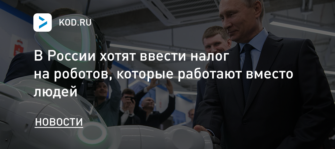 В России хотят ввести налог на роботов, которые работают вместо людей