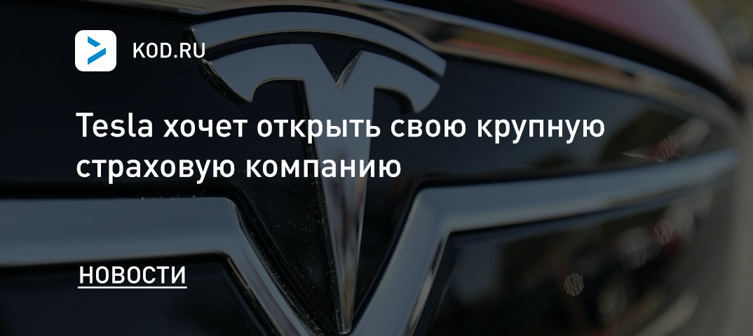 Tesla хочет открыть крупную страховую компанию