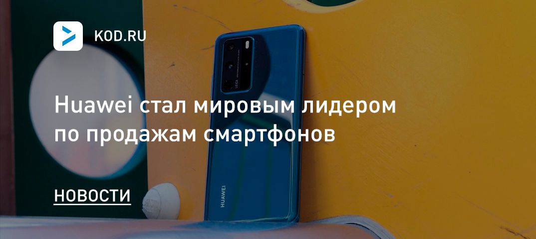 Huawei стал мировым лидером по продажам смартфонов