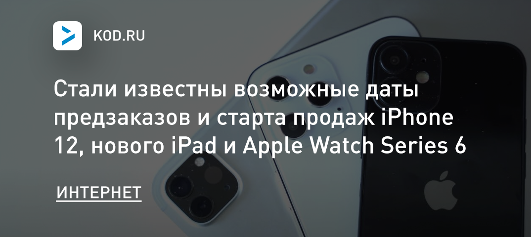 Стали известны возможные даты предзаказов и старта продаж iPhone 12, нового iPad и Apple Watch Series 6
