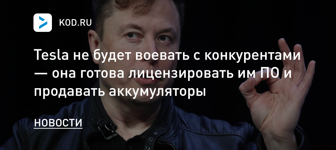 Tesla не будет воевать с конкурентами — она готова лицензировать им ПО и продавать аккумуляторы
