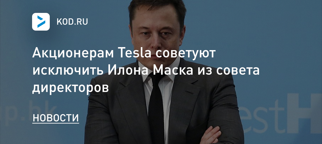 Акционерам Tesla советуют исключить Илона Маска из совета директоров