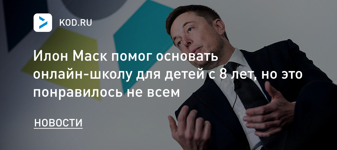 Илон Маск помог основать онлайн-школу для детей с 8 лет, но это понравилось не всем