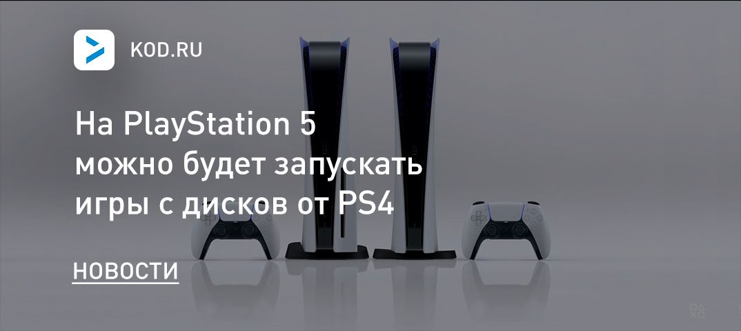 На PlayStation 5 можно будет запускать игры с дисков от PS4