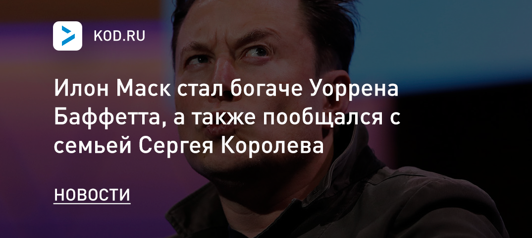 Илон Маск стал богаче Уоррена Баффетта, а также пообщался с семьей Сергея Королева
