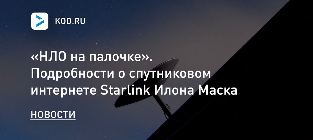 «НЛО на палочке». Подробности о спутниковом интернете Starlink Илона Маска