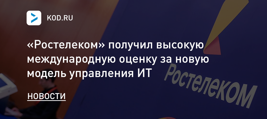 «Ростелеком» получил высокую международную оценку за новую модель управления ИТ