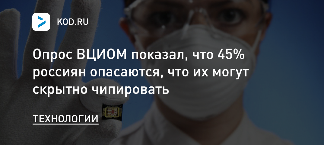Опрос ВЦИОМ: 45% россиян опасаются, что их могут скрытно чипировать