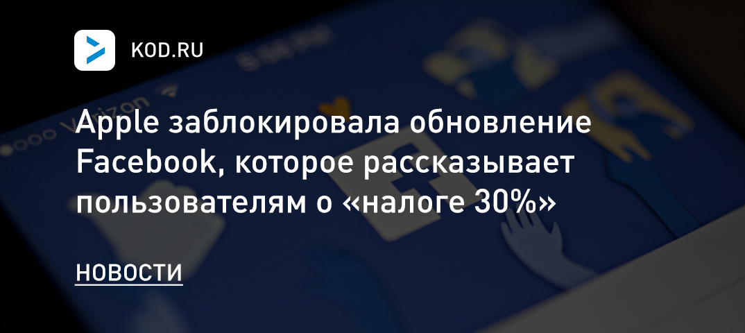 Apple заблокировала обновление Facebook, которое рассказывало пользователям о «налоге 30%»
