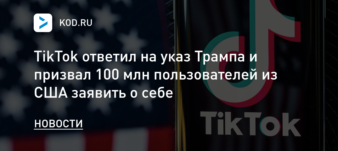 TikTok ответил на указ Трампа и призвал 100 млн пользователей из США заявить о себе
