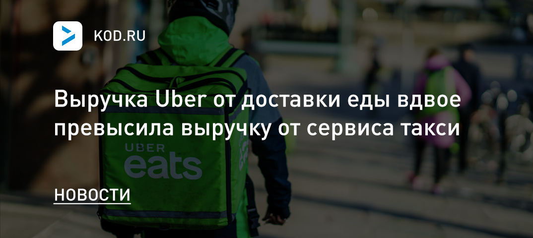 Выручка Uber от доставки еды вдвое превысила выручку от сервиса такси