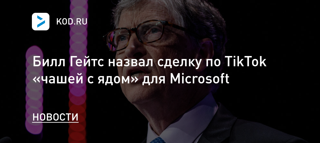 Билл Гейтс назвал сделку по TikTok «чашей с ядом» для Microsoft