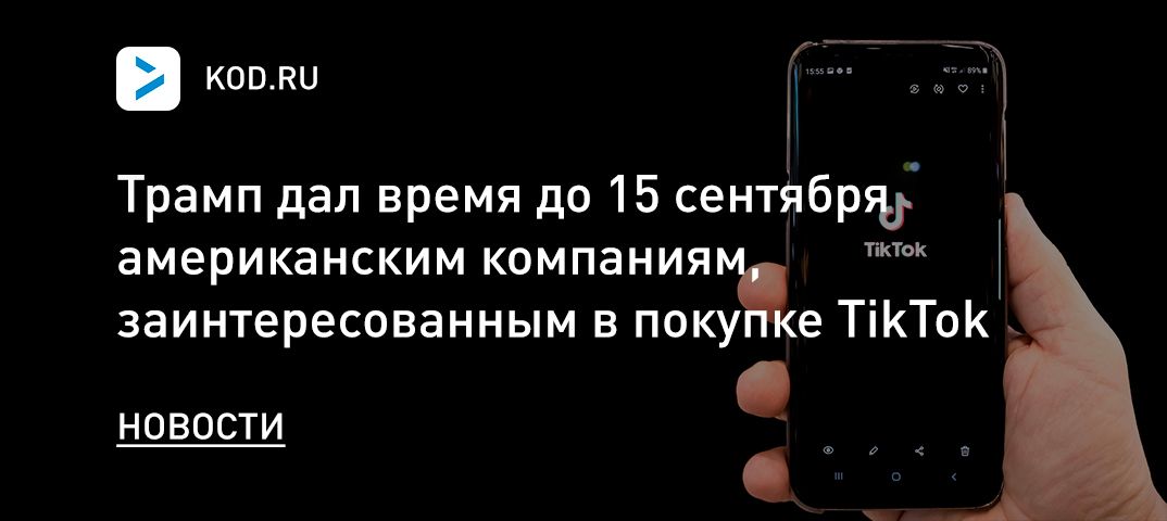 Трамп дал время до 15 сентября американским компаниям, заинтересованным в покупке TikTok