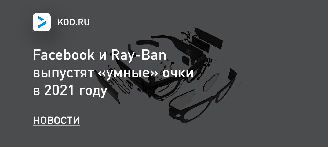 Facebook и Ray-Ban выпустят «умные» очки в 2021 году