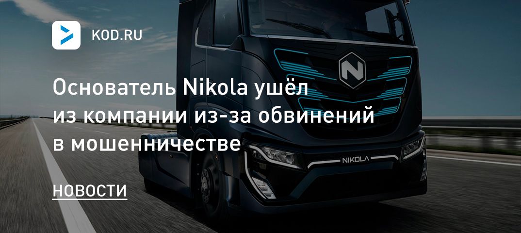 Основатель Nikola ушёл из компании из-за обвинений в мошенничестве