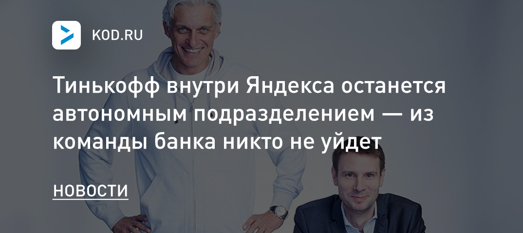 Тинькофф внутри Яндекса останется автономным подразделением — из команды банка никто не уйдет