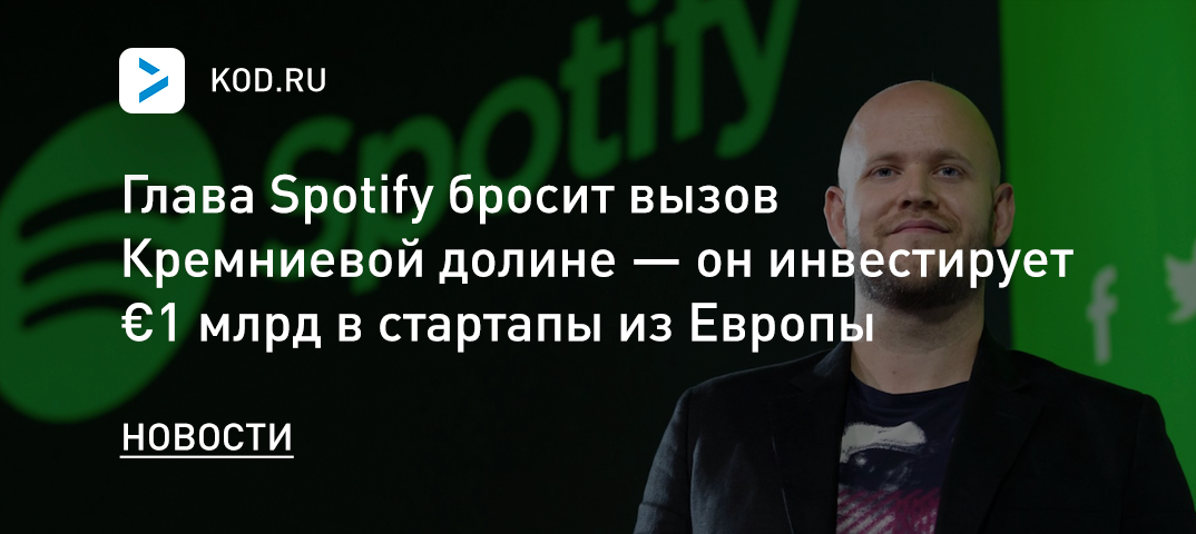 Глава Spotify бросит вызов Кремниевой долине — он инвестирует €1 млрд в стартапы из Европы