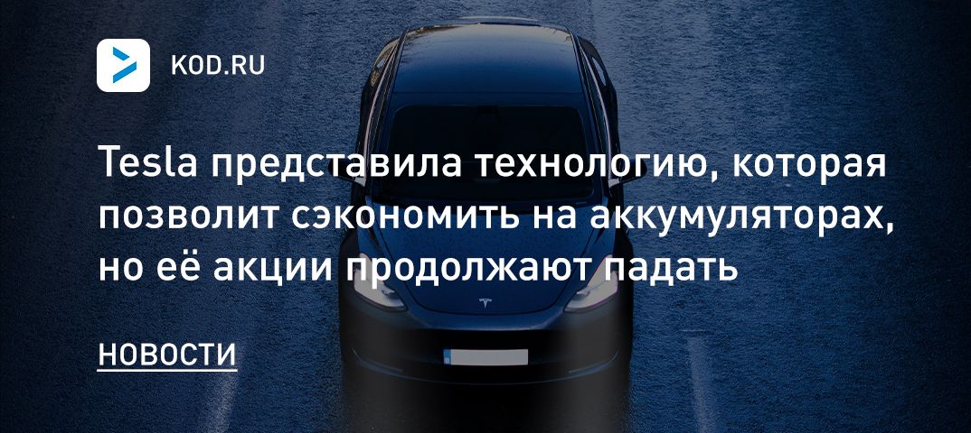 Tesla представила технологию, которая позволит сэкономить на аккумуляторах, но её акции продолжают падать