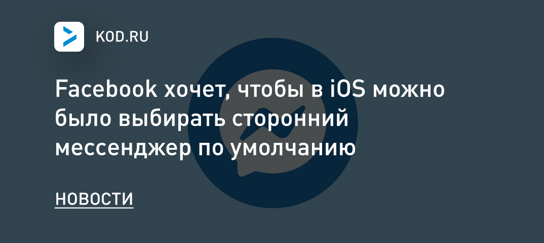 Facebook хочет, чтобы в iOS можно было выбирать сторонний мессенджер по умолчанию