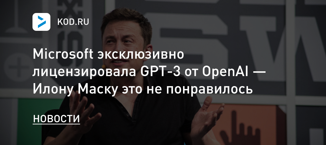 Microsoft эксклюзивно лицензировала GPT-3 от OpenAI — Илону Маску это не понравилось