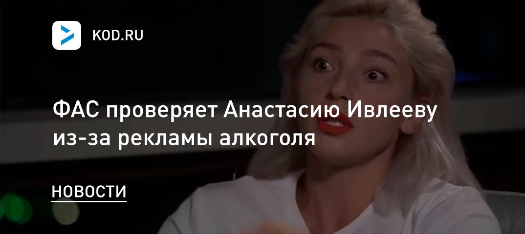 ФАС проверяет Анастасию Ивлееву из-за рекламы алкоголя