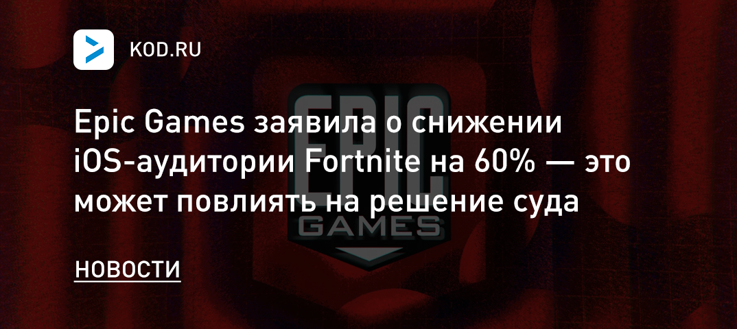 Epic Games заявила о снижении iOS-аудитории Fortnite на 60% — это может повлиять на решение суда
