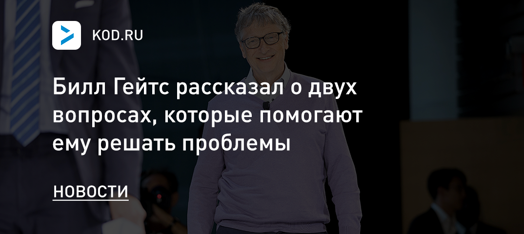 Билл Гейтс рассказал о двух вопросах, которые помогают ему решать проблемы