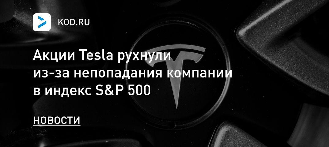 Акции Tesla рухнули из-за непопадания компании в индекс S&P 500