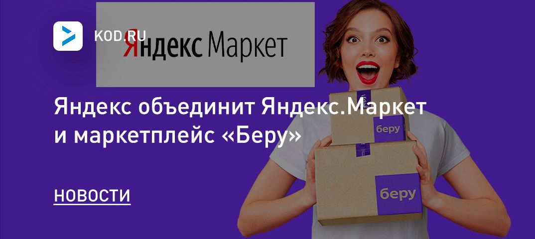 Яндекс объединит Яндекс.Маркет и маркетплейс «Беру»