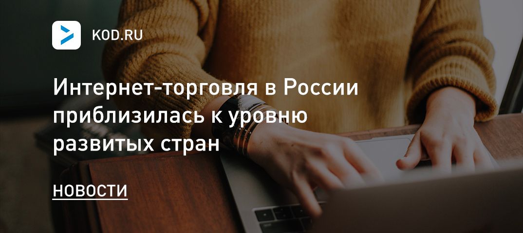 Интернет-торговля в России приблизилась к уровню развитых стран