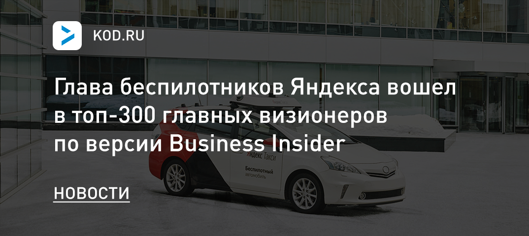 Глава беспилотников Яндекса вошел в топ-300 главных визионеров по версии Business Insider
