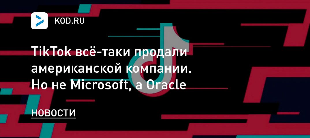 TikTok всё-таки продали американской компании. Но не Microsoft, а Oracle
