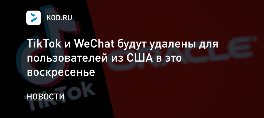 TikTok и WeChat будут удалены для пользователей из США в это воскресенье
